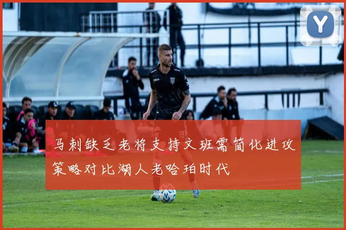 马刺缺乏老将支持文班需简化进攻策略对比湖人老哈珀时代