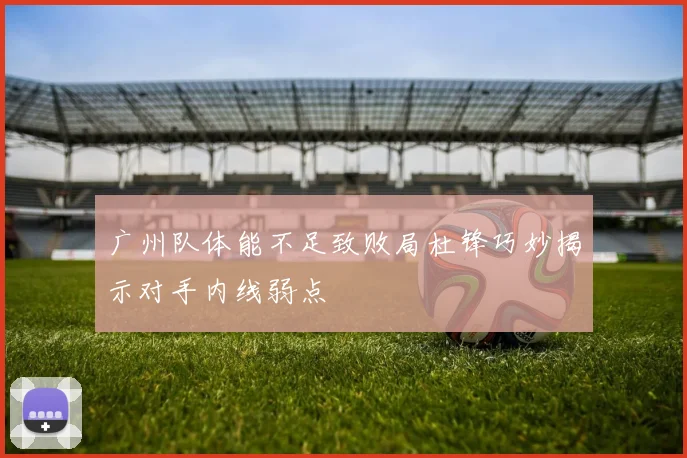 广州队体能不足致败局杜锋巧妙揭示对手内线弱点