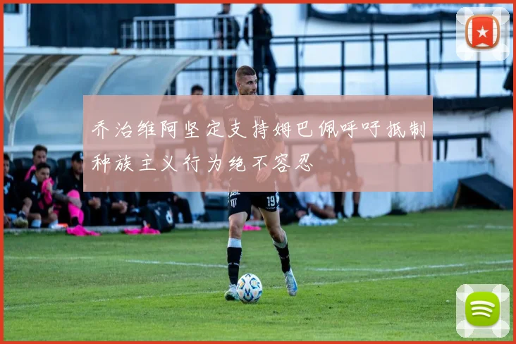 乔治维阿坚定支持姆巴佩呼吁抵制种族主义行为绝不容忍