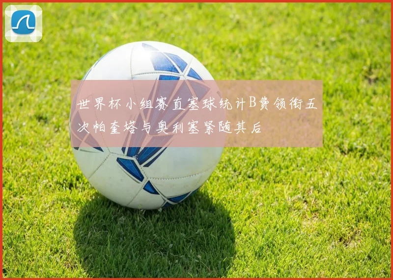 世界杯小组赛直塞球统计B费领衔五次帕奎塔与奥利塞紧随其后