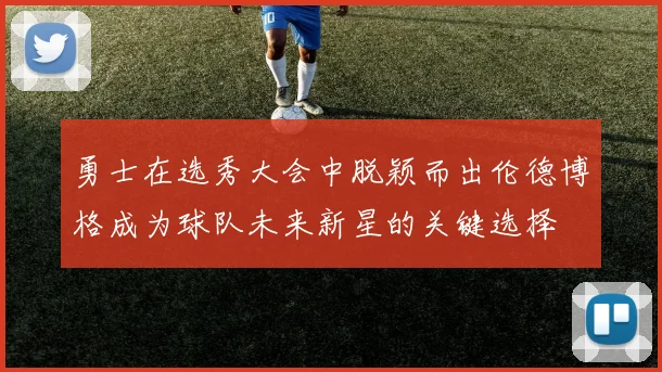 勇士在选秀大会中脱颖而出伦德博格成为球队未来新星的关键选择