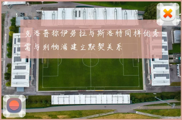 克洛普称伊劳拉与斯洛特同样优秀需与利物浦建立默契关系