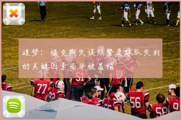 追梦：福克斯失误频繁是球队失利的关键因素而非被盖帽