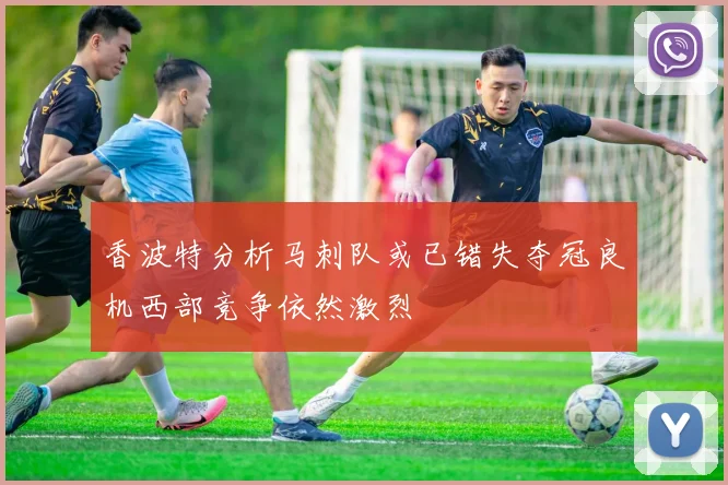 香波特分析马刺队或已错失夺冠良机西部竞争依然激烈