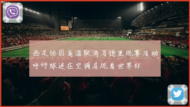 西足协因高温取消马德里观赛活动呼吁球迷在空调房观看世界杯