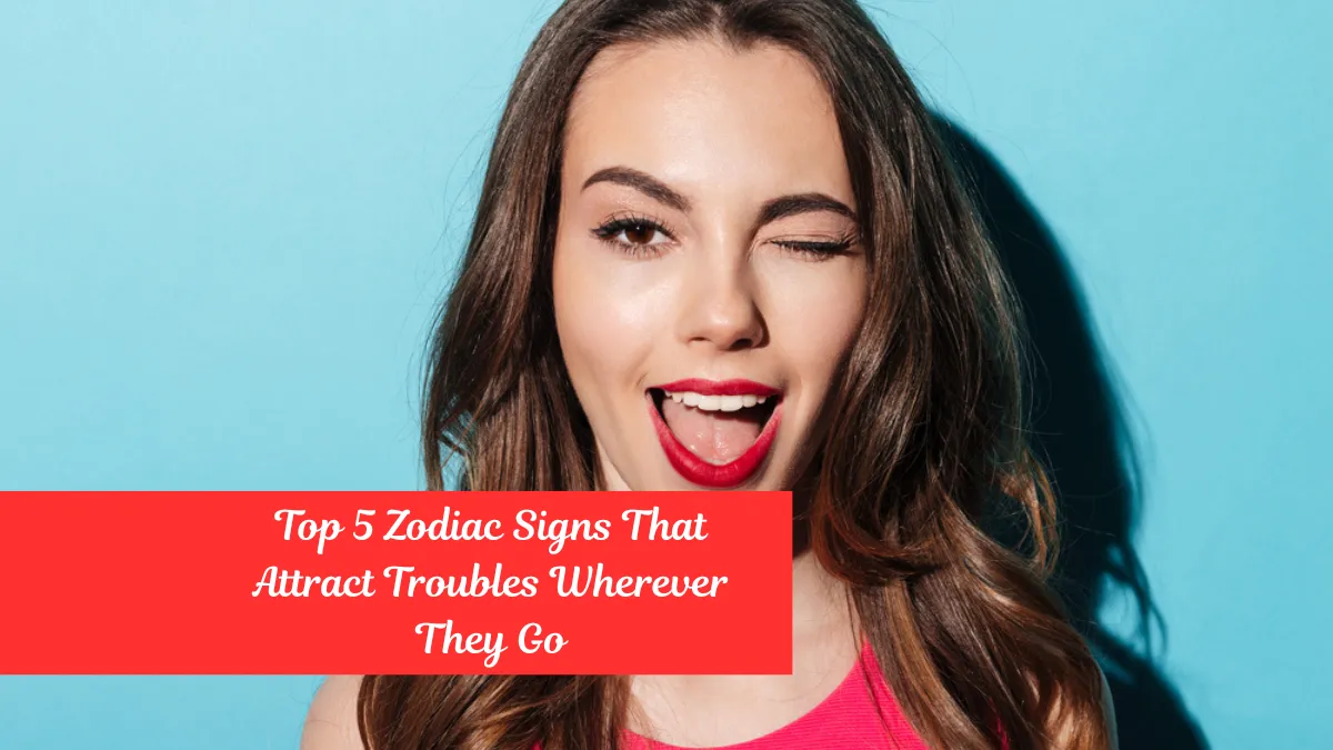 Top 5 Zodiac Signs That Attract Troubles Wherever They Go
