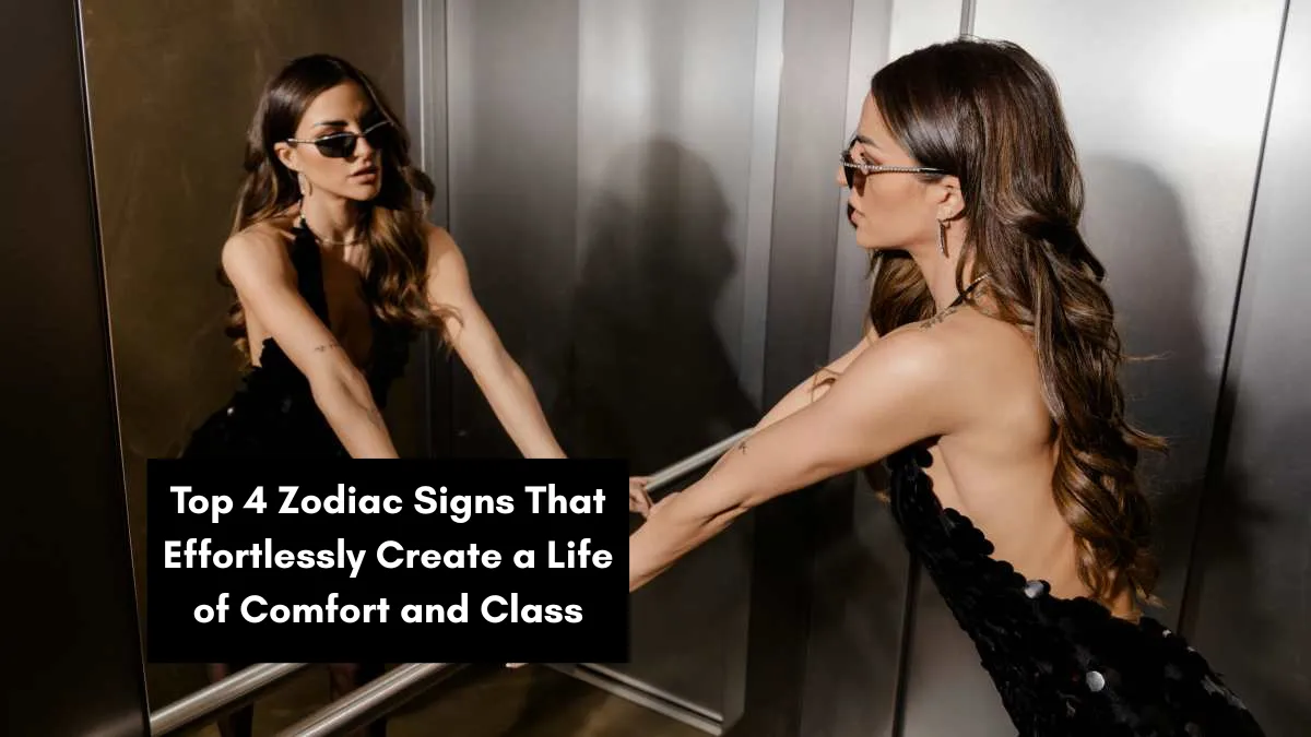 Top 4 Zodiac Signs That Effortlessly Create a Life of Comfort and Class